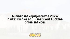 Aurinkosähköjärjestelmä 20kW hinta: Kuinka edullisesti voit tuottaa omaa sähköä?
