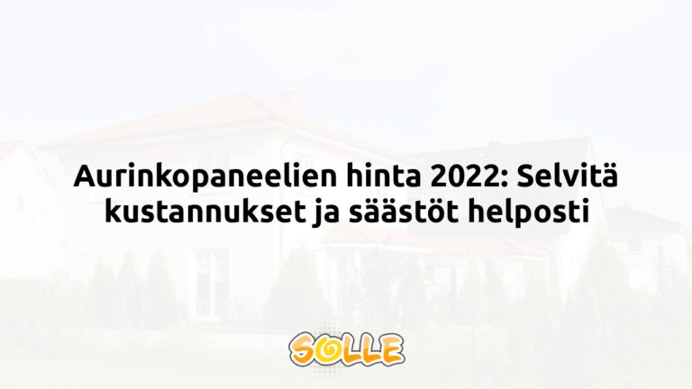 Aurinkopaneelien hinta 2022: Selvitä kustannukset ja säästöt helposti