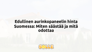 Edullinen aurinkopaneelin hinta Suomessa: Miten säästää ja mitä odottaa